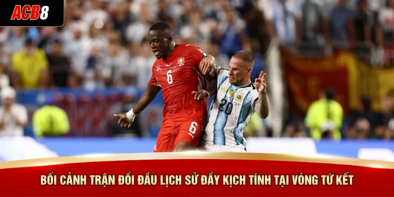 Bối cảnh trận đối đầu lịch sử đầy kịch tính tại vòng tứ kết