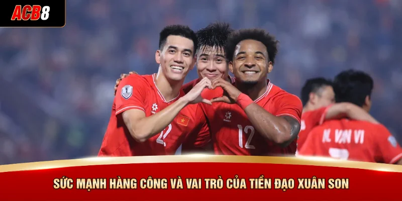 Sức mạnh hàng công và vai trò của tiền đạo Xuân Son
