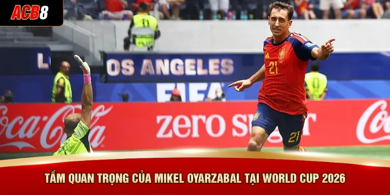 Tầm quan trọng của Mikel Oyarzabal tại World Cup 2026