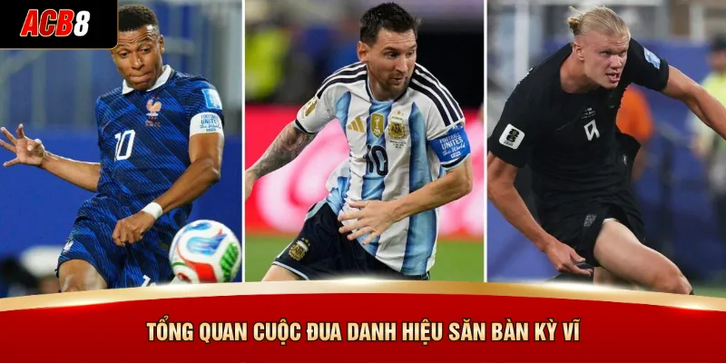 Tổng quan cuộc đua danh hiệu săn bàn kỳ vĩ